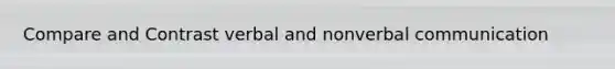 Compare and Contrast verbal and nonverbal communication