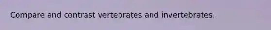 Compare and contrast vertebrates and invertebrates.