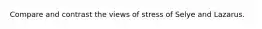 Compare and contrast the views of stress of Selye and Lazarus.