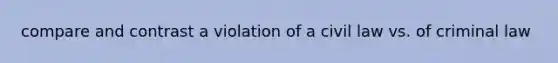 compare and contrast a violation of a civil law vs. of criminal law