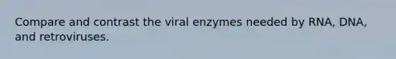 Compare and contrast the viral enzymes needed by RNA, DNA, and retroviruses.