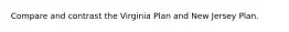 Compare and contrast the Virginia Plan and New Jersey Plan.