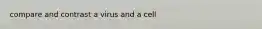 compare and contrast a virus and a cell