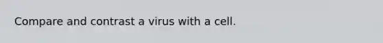 Compare and contrast a virus with a cell.