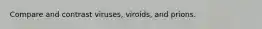 Compare and contrast viruses, viroids, and prions.