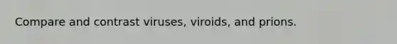 Compare and contrast viruses, viroids, and prions.