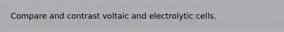 Compare and contrast voltaic and electrolytic cells.