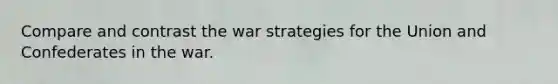 Compare and contrast the war strategies for the Union and Confederates in the war.