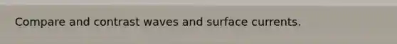 Compare and contrast waves and surface currents.