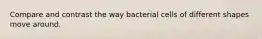 Compare and contrast the way bacterial cells of different shapes move around.