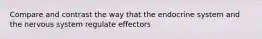 Compare and contrast the way that the endocrine system and the nervous system regulate effectors