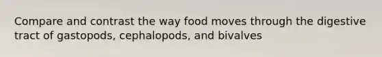 Compare and contrast the way food moves through the digestive tract of gastopods, cephalopods, and bivalves