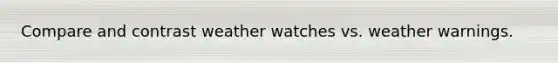 Compare and contrast weather watches vs. weather warnings.