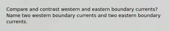 Compare and contrast western and eastern boundary currents? Name two western boundary currents and two eastern boundary currents.