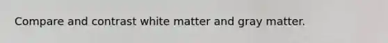Compare and contrast white matter and gray matter.