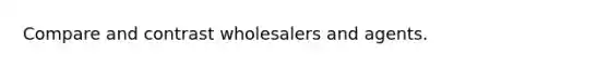 Compare and contrast wholesalers and agents.