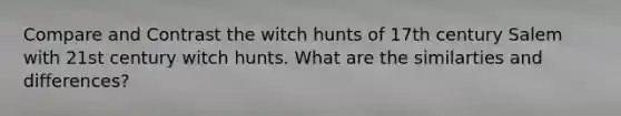 Compare and Contrast the witch hunts of 17th century Salem with 21st century witch hunts. What are the similarties and differences?