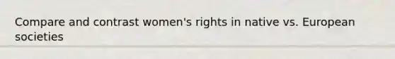 Compare and contrast women's rights in native vs. European societies