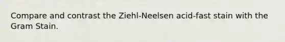 Compare and contrast the Ziehl-Neelsen acid-fast stain with the Gram Stain.