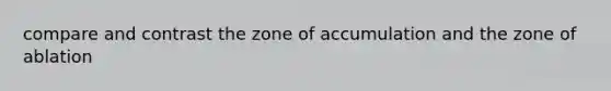 compare and contrast the zone of accumulation and the zone of ablation