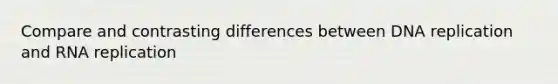 Compare and contrasting differences between DNA replication and RNA replication