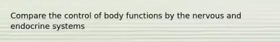 Compare the control of body functions by the nervous and endocrine systems