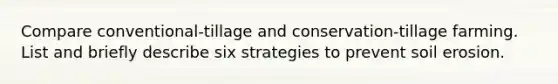 Compare conventional-tillage and conservation-tillage farming. List and briefly describe six strategies to prevent soil erosion.