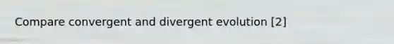 Compare convergent and divergent evolution [2]