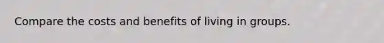 Compare the costs and benefits of living in groups.