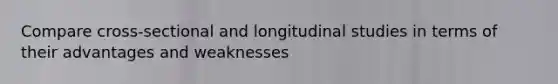 Compare cross-sectional and longitudinal studies in terms of their advantages and weaknesses