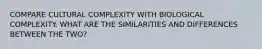 COMPARE CULTURAL COMPLEXITY WITH BIOLOGICAL COMPLEXITY. WHAT ARE THE SIMILARITIES AND DIFFERENCES BETWEEN THE TWO?