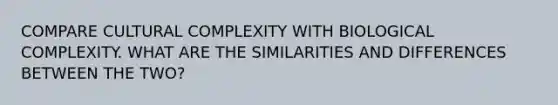 COMPARE CULTURAL COMPLEXITY WITH BIOLOGICAL COMPLEXITY. WHAT ARE THE SIMILARITIES AND DIFFERENCES BETWEEN THE TWO?