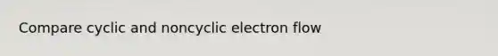 Compare cyclic and noncyclic electron flow