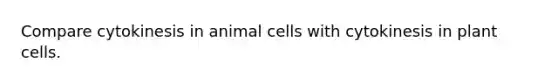 Compare cytokinesis in animal cells with cytokinesis in plant cells.