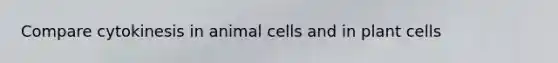 Compare cytokinesis in animal cells and in plant cells