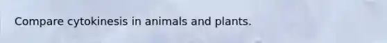 Compare cytokinesis in animals and plants.