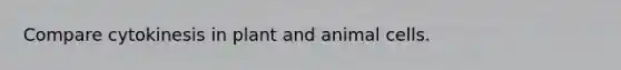 Compare cytokinesis in plant and animal cells.