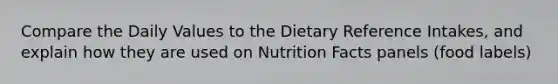 Compare the Daily Values to the Dietary Reference Intakes, and explain how they are used on Nutrition Facts panels (food labels)