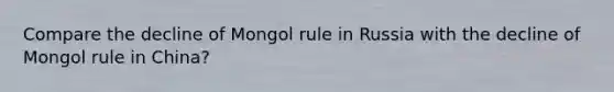 Compare the decline of Mongol rule in Russia with the decline of Mongol rule in China?