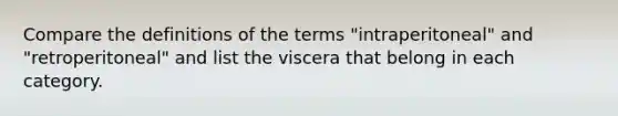 Compare the definitions of the terms "intraperitoneal" and "retroperitoneal" and list the viscera that belong in each category.