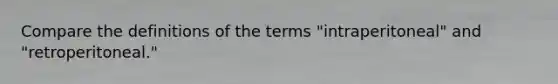 Compare the definitions of the terms "intraperitoneal" and "retroperitoneal."