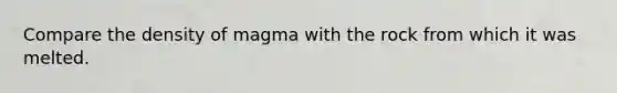 Compare the density of magma with the rock from which it was melted.