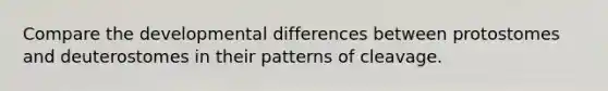 Compare the developmental differences between protostomes and deuterostomes in their patterns of cleavage.