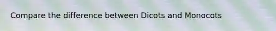 Compare the difference between Dicots and Monocots