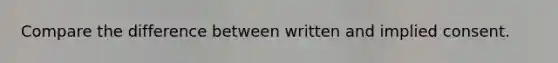 Compare the difference between written and implied consent.