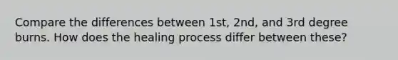 Compare the differences between 1st, 2nd, and 3rd degree burns. How does the healing process differ between these?