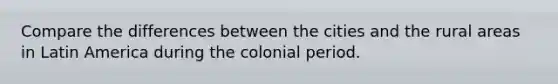 Compare the differences between the cities and the rural areas in Latin America during the colonial period.