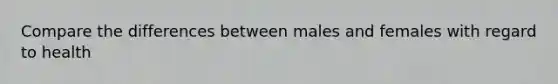 Compare the differences between males and females with regard to health