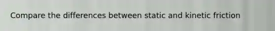 Compare the differences between static and kinetic friction