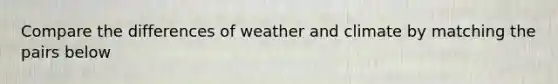 Compare the differences of weather and climate by matching the pairs below